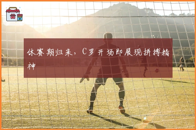 休赛期归来，C罗开场即展现拼搏精神
