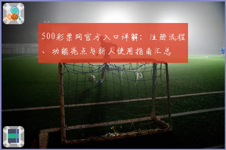 500彩票网官方入口详解：注册流程、功能亮点与新人使用指南汇总