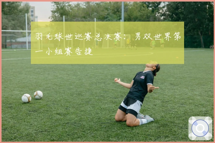 羽毛球世巡赛总决赛：男双世界第一小组赛告捷