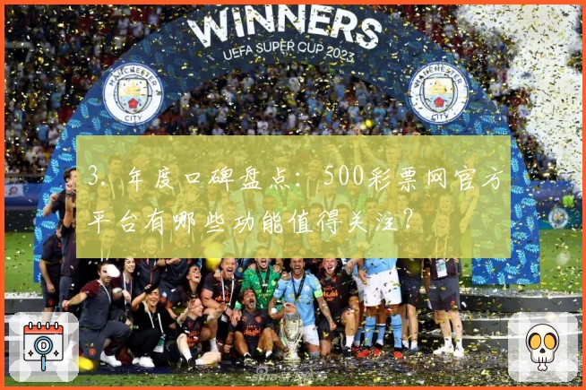 3. 年度口碑盘点:500彩票网官方平台有哪些功能值得关注?