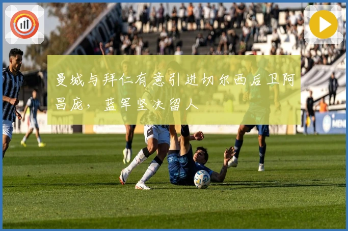 曼城与拜仁有意引进切尔西后卫阿昌庞，蓝军坚决留人