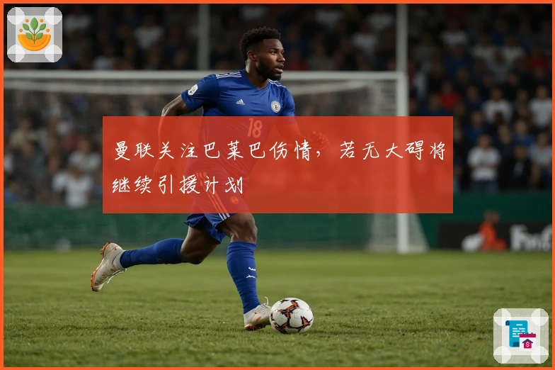 曼联关注巴莱巴伤情，若无大碍将继续引援计划