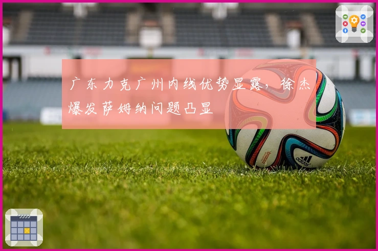 广东力克广州内线优势显露，徐杰爆发萨姆纳问题凸显