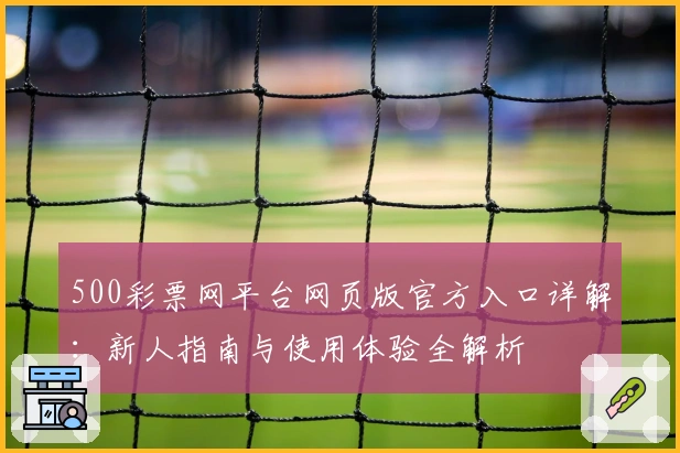 500彩票网平台网页版官方入口详解：新人指南与使用体验全解析