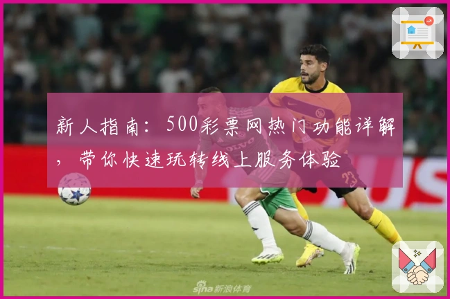 新人指南：500彩票网热门功能详解，带你快速玩转线上服务体验