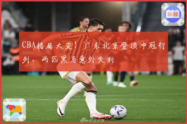 CBA格局大变！广东北京登顶冲冠行列，两匹黑马意外失利