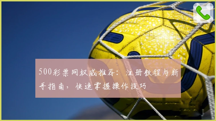 500彩票网权威推荐：注册教程与新手指南，快速掌握操作技巧