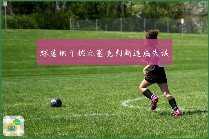 球落地干扰比塞克判断造成失误