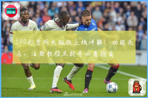 500彩票网电脑版上线详解:功能亮点、注册教程及新手必看指南