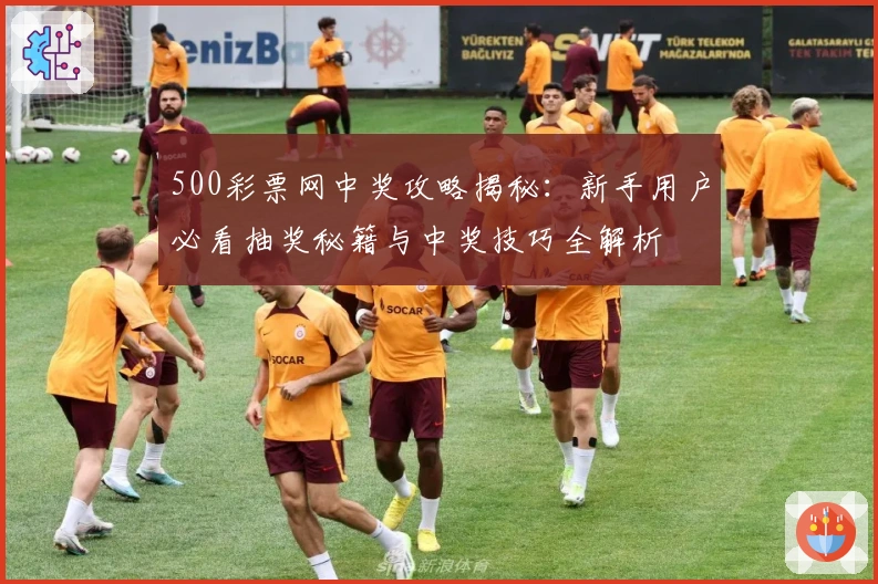 500彩票网中奖攻略揭秘:新手用户必看抽奖秘籍与中奖技巧全解析