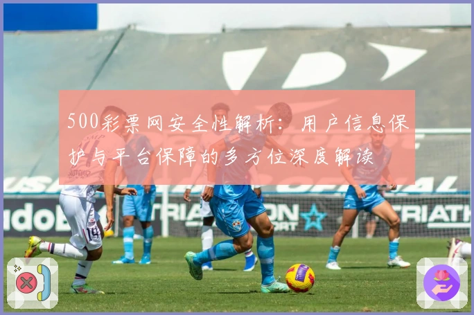 500彩票网安全性解析：用户信息保护与平台保障的多方位深度解读