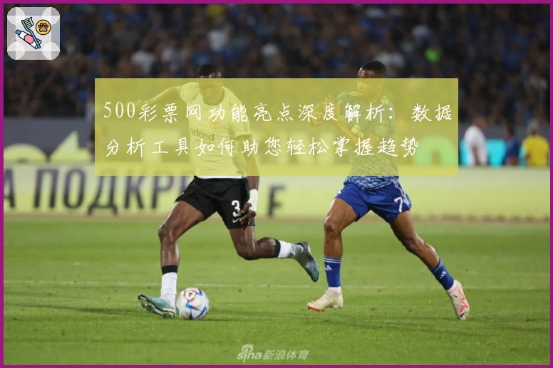 500彩票网功能亮点深度解析：数据分析工具如何助您轻松掌握趋势