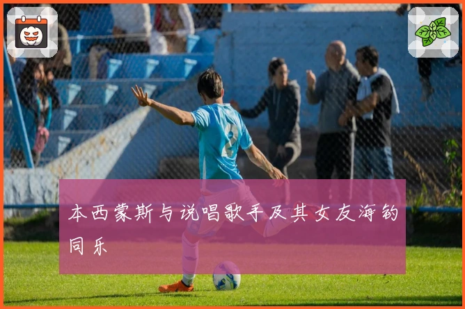 本西蒙斯与说唱歌手及其女友海钓同乐