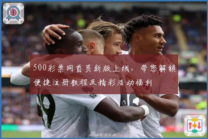 500彩票网首页新版上线，带您解锁便捷注册教程及精彩活动福利